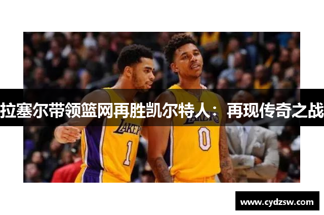 拉塞尔带领篮网再胜凯尔特人：再现传奇之战