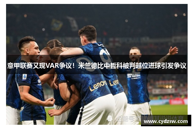 意甲联赛又现VAR争议！米兰德比中哲科被判越位进球引发争议