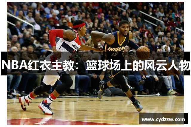 NBA红衣主教：篮球场上的风云人物