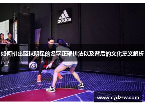 如何拼出篮球明星的名字正确拼法以及背后的文化意义解析
