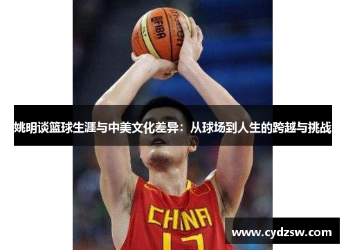 姚明谈篮球生涯与中美文化差异：从球场到人生的跨越与挑战