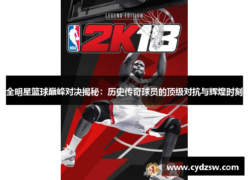 全明星篮球巅峰对决揭秘：历史传奇球员的顶级对抗与辉煌时刻
