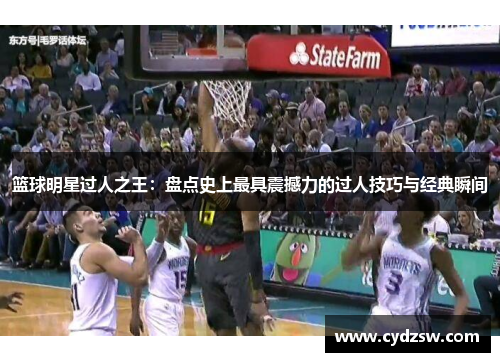 篮球明星过人之王：盘点史上最具震撼力的过人技巧与经典瞬间