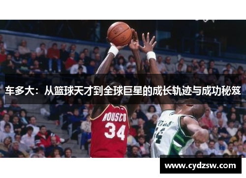 车多大：从篮球天才到全球巨星的成长轨迹与成功秘笈