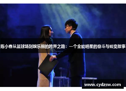 陈小春从篮球场到娱乐圈的跨界之路：一个全能明星的奋斗与蜕变故事