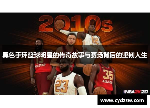 黑色手环篮球明星的传奇故事与赛场背后的坚韧人生